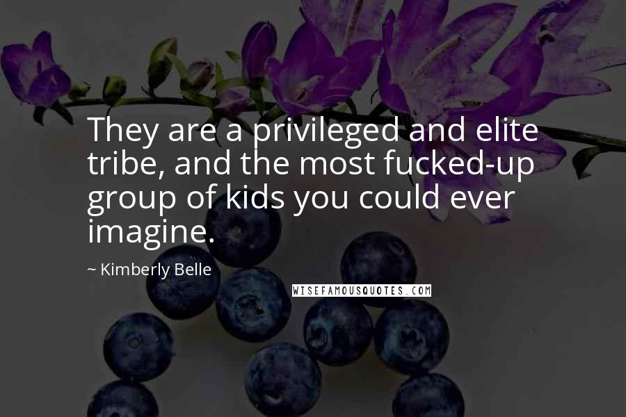 Kimberly Belle Quotes: They are a privileged and elite tribe, and the most fucked-up group of kids you could ever imagine.