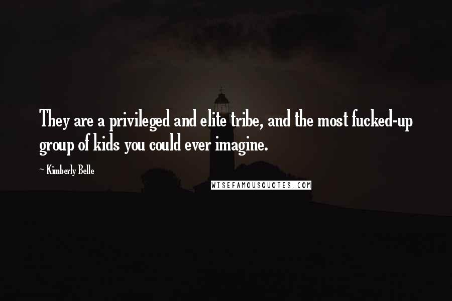 Kimberly Belle Quotes: They are a privileged and elite tribe, and the most fucked-up group of kids you could ever imagine.