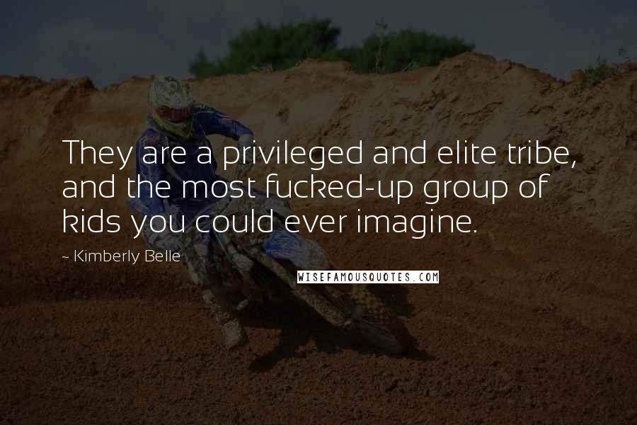 Kimberly Belle Quotes: They are a privileged and elite tribe, and the most fucked-up group of kids you could ever imagine.