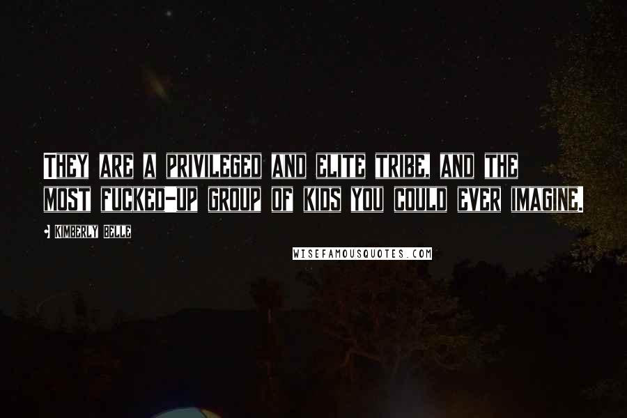 Kimberly Belle Quotes: They are a privileged and elite tribe, and the most fucked-up group of kids you could ever imagine.