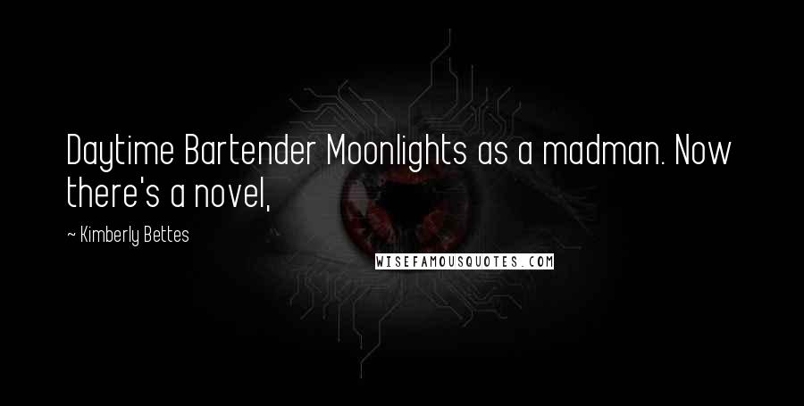 Kimberly Bettes Quotes: Daytime Bartender Moonlights as a madman. Now there's a novel,