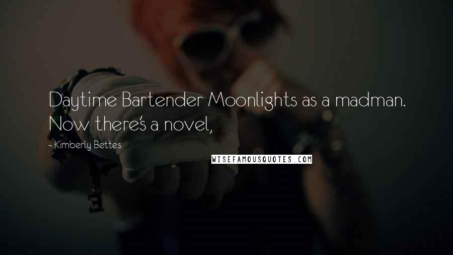 Kimberly Bettes Quotes: Daytime Bartender Moonlights as a madman. Now there's a novel,