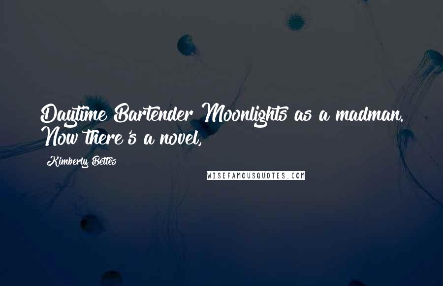 Kimberly Bettes Quotes: Daytime Bartender Moonlights as a madman. Now there's a novel,
