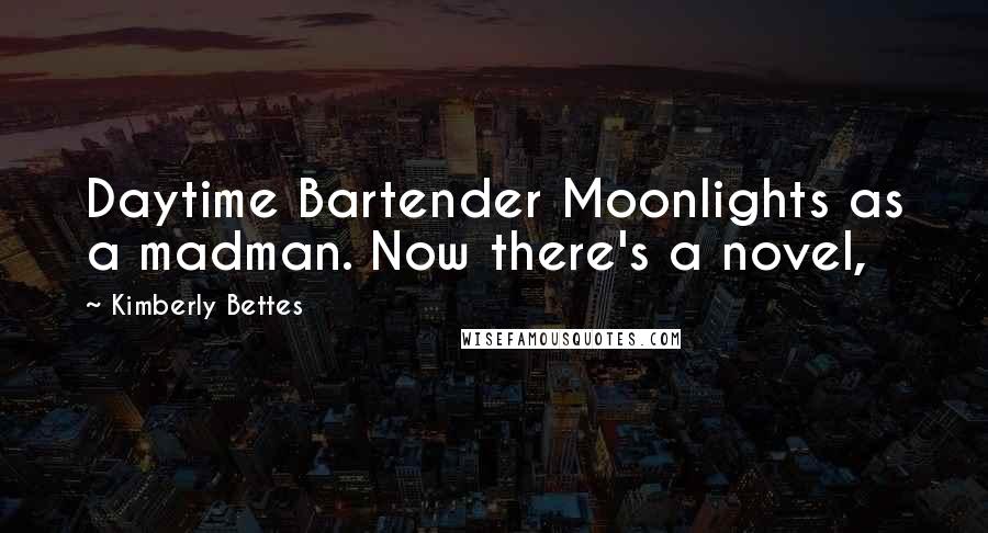 Kimberly Bettes Quotes: Daytime Bartender Moonlights as a madman. Now there's a novel,