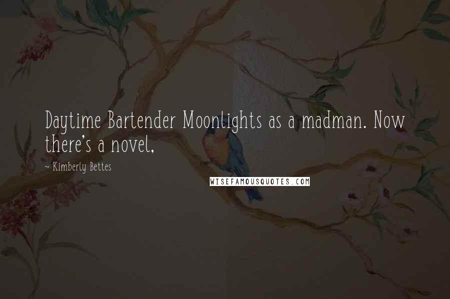 Kimberly Bettes Quotes: Daytime Bartender Moonlights as a madman. Now there's a novel,