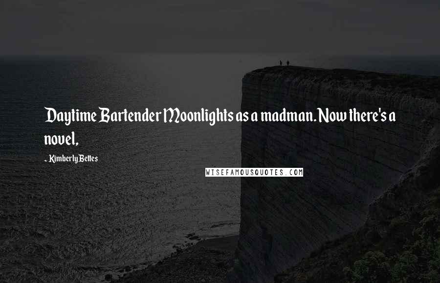 Kimberly Bettes Quotes: Daytime Bartender Moonlights as a madman. Now there's a novel,