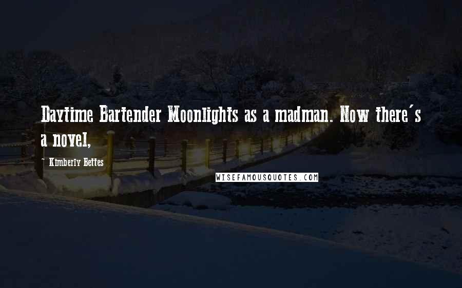 Kimberly Bettes Quotes: Daytime Bartender Moonlights as a madman. Now there's a novel,