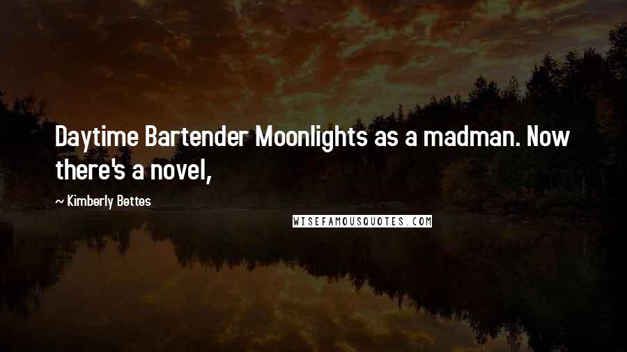 Kimberly Bettes Quotes: Daytime Bartender Moonlights as a madman. Now there's a novel,