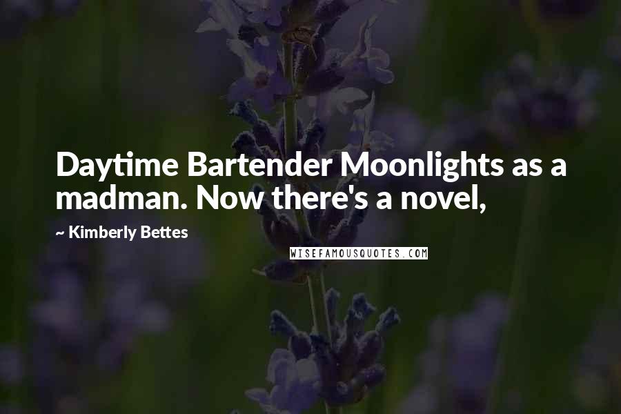 Kimberly Bettes Quotes: Daytime Bartender Moonlights as a madman. Now there's a novel,