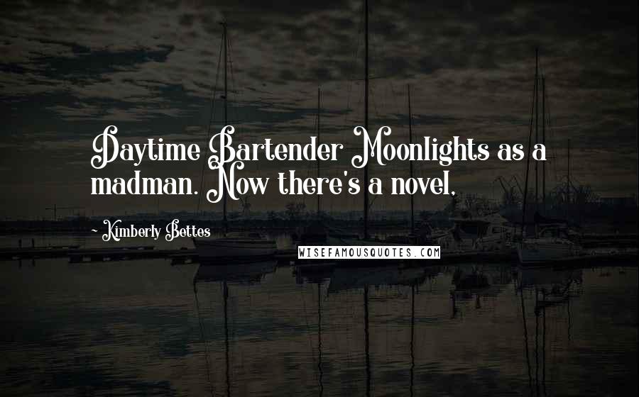 Kimberly Bettes Quotes: Daytime Bartender Moonlights as a madman. Now there's a novel,