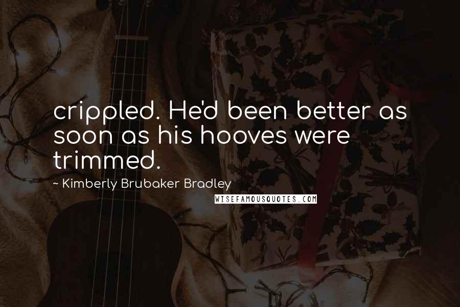 Kimberly Brubaker Bradley Quotes: crippled. He'd been better as soon as his hooves were trimmed.