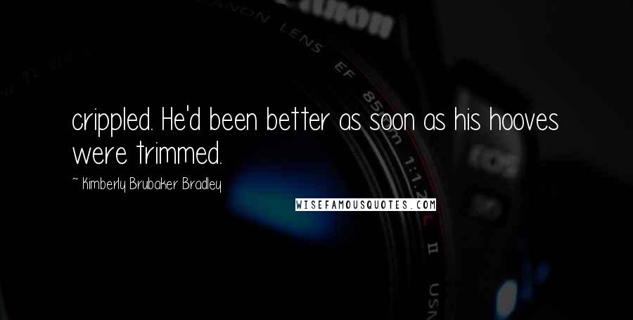 Kimberly Brubaker Bradley Quotes: crippled. He'd been better as soon as his hooves were trimmed.