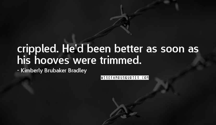 Kimberly Brubaker Bradley Quotes: crippled. He'd been better as soon as his hooves were trimmed.