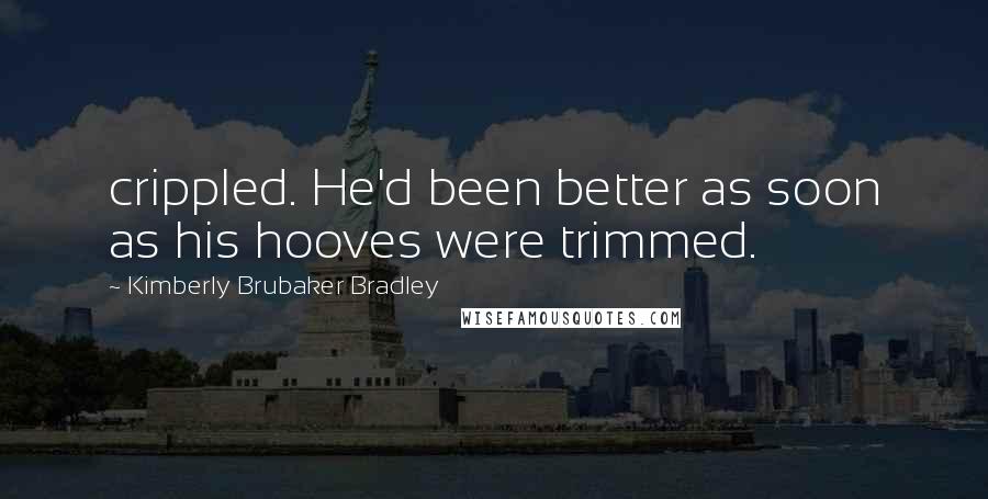 Kimberly Brubaker Bradley Quotes: crippled. He'd been better as soon as his hooves were trimmed.