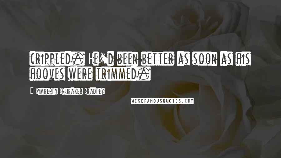 Kimberly Brubaker Bradley Quotes: crippled. He'd been better as soon as his hooves were trimmed.