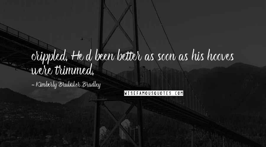 Kimberly Brubaker Bradley Quotes: crippled. He'd been better as soon as his hooves were trimmed.