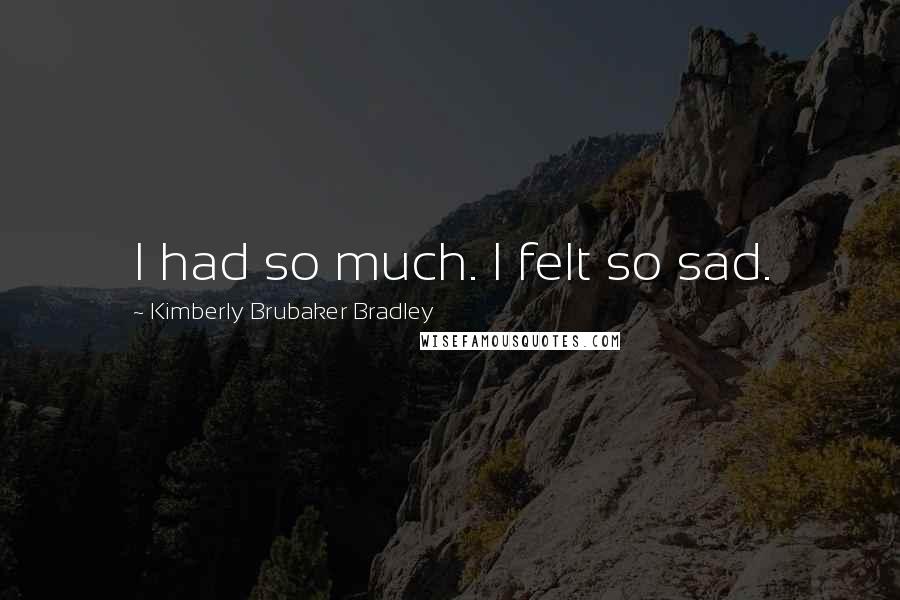 Kimberly Brubaker Bradley Quotes: I had so much. I felt so sad.