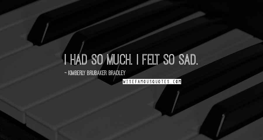 Kimberly Brubaker Bradley Quotes: I had so much. I felt so sad.