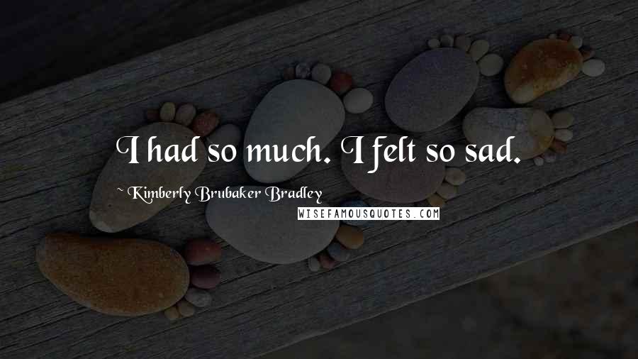 Kimberly Brubaker Bradley Quotes: I had so much. I felt so sad.