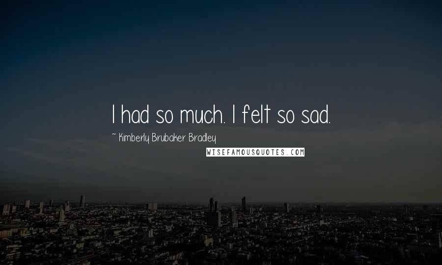 Kimberly Brubaker Bradley Quotes: I had so much. I felt so sad.