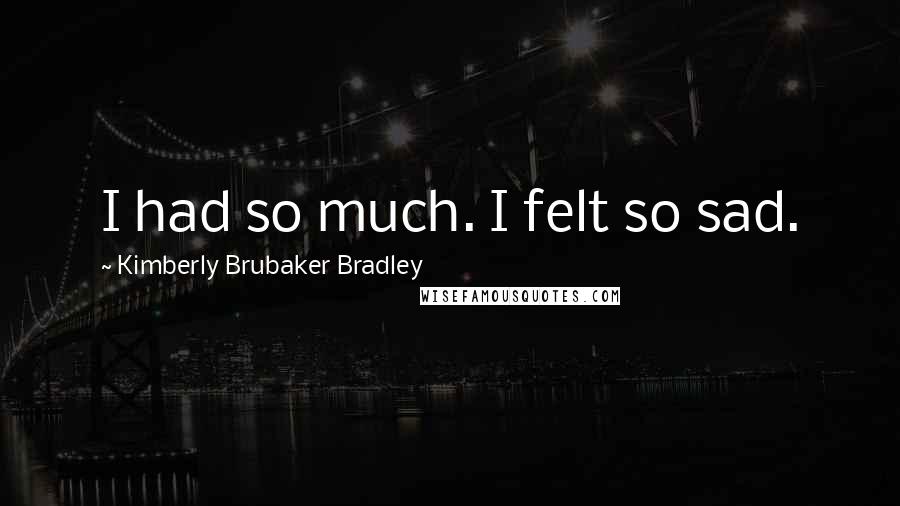 Kimberly Brubaker Bradley Quotes: I had so much. I felt so sad.