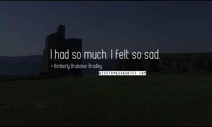 Kimberly Brubaker Bradley Quotes: I had so much. I felt so sad.