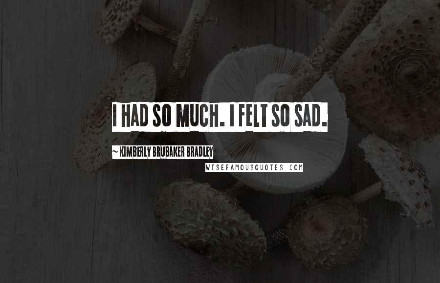 Kimberly Brubaker Bradley Quotes: I had so much. I felt so sad.