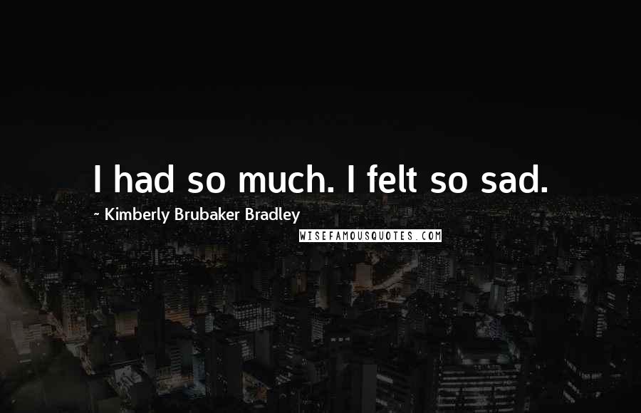 Kimberly Brubaker Bradley Quotes: I had so much. I felt so sad.