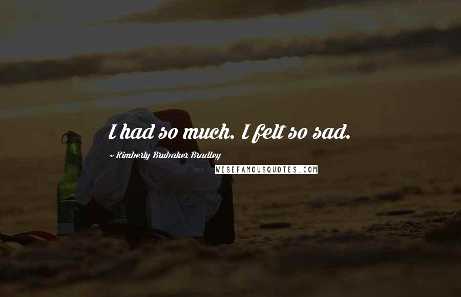 Kimberly Brubaker Bradley Quotes: I had so much. I felt so sad.