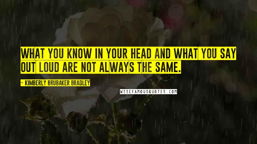Kimberly Brubaker Bradley Quotes: What you know in your head and what you say out loud are not always the same.
