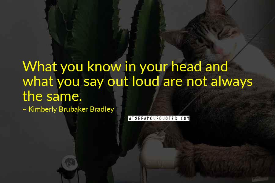 Kimberly Brubaker Bradley Quotes: What you know in your head and what you say out loud are not always the same.
