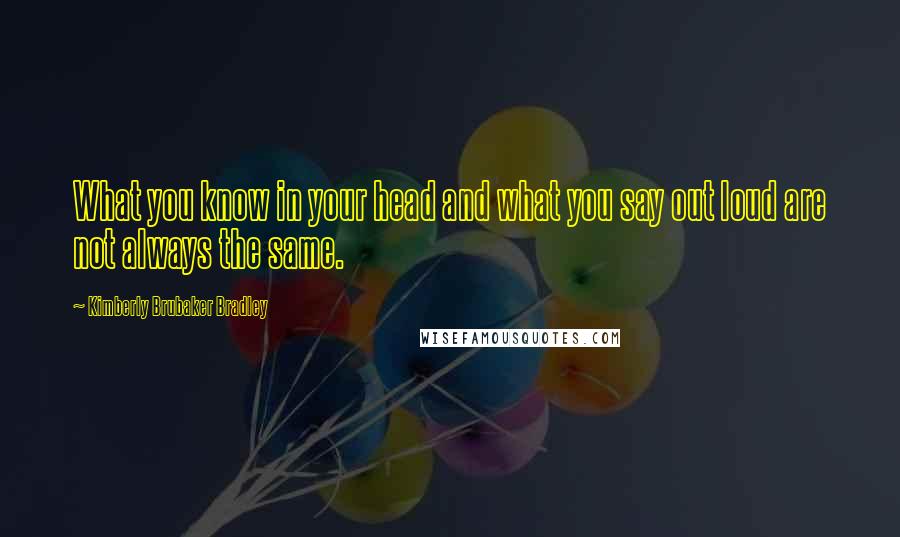 Kimberly Brubaker Bradley Quotes: What you know in your head and what you say out loud are not always the same.