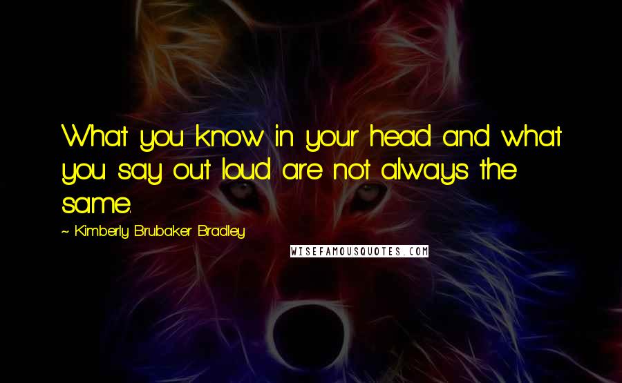 Kimberly Brubaker Bradley Quotes: What you know in your head and what you say out loud are not always the same.