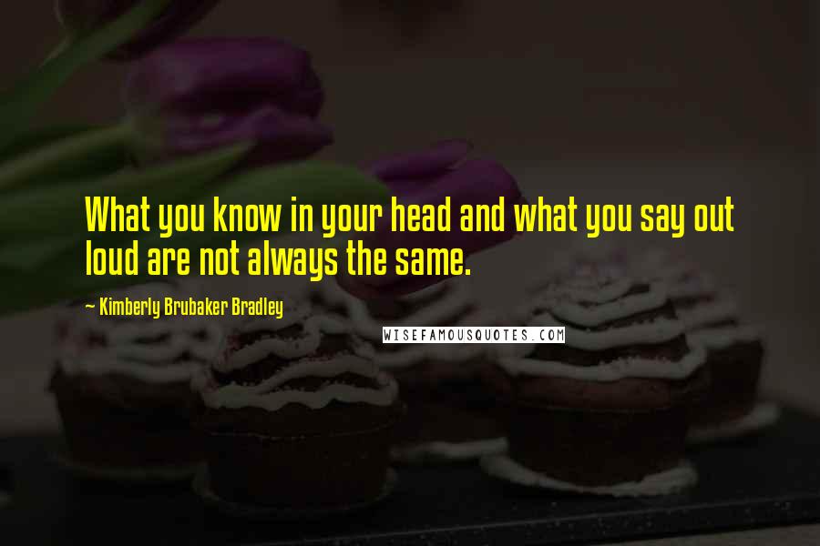 Kimberly Brubaker Bradley Quotes: What you know in your head and what you say out loud are not always the same.