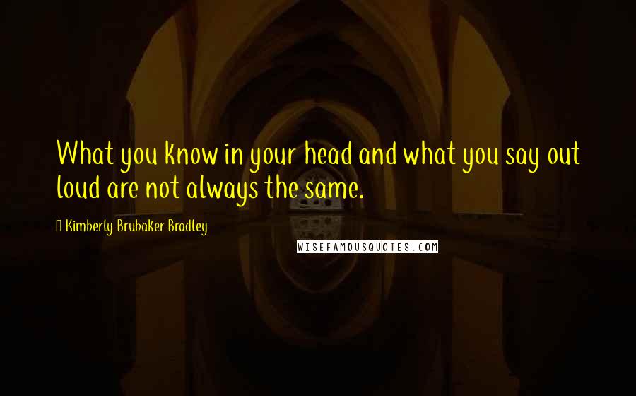 Kimberly Brubaker Bradley Quotes: What you know in your head and what you say out loud are not always the same.