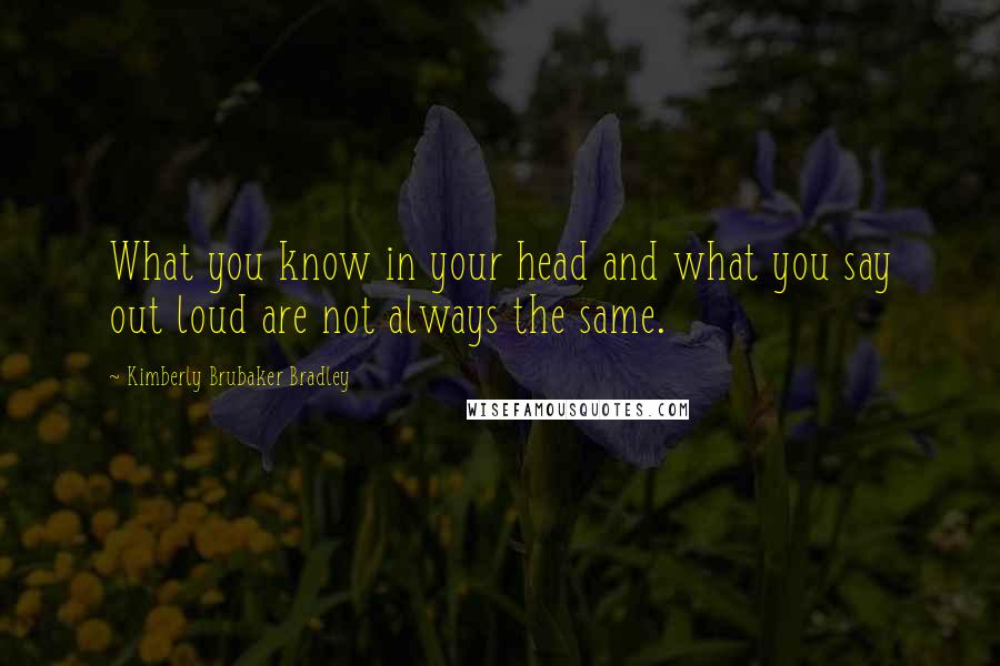 Kimberly Brubaker Bradley Quotes: What you know in your head and what you say out loud are not always the same.