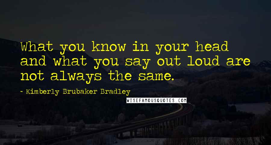 Kimberly Brubaker Bradley Quotes: What you know in your head and what you say out loud are not always the same.