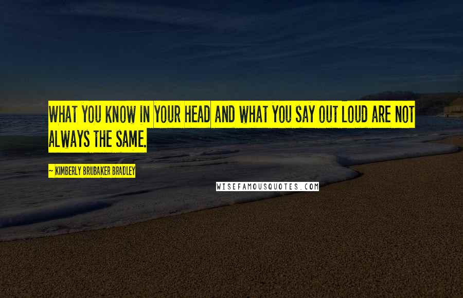 Kimberly Brubaker Bradley Quotes: What you know in your head and what you say out loud are not always the same.