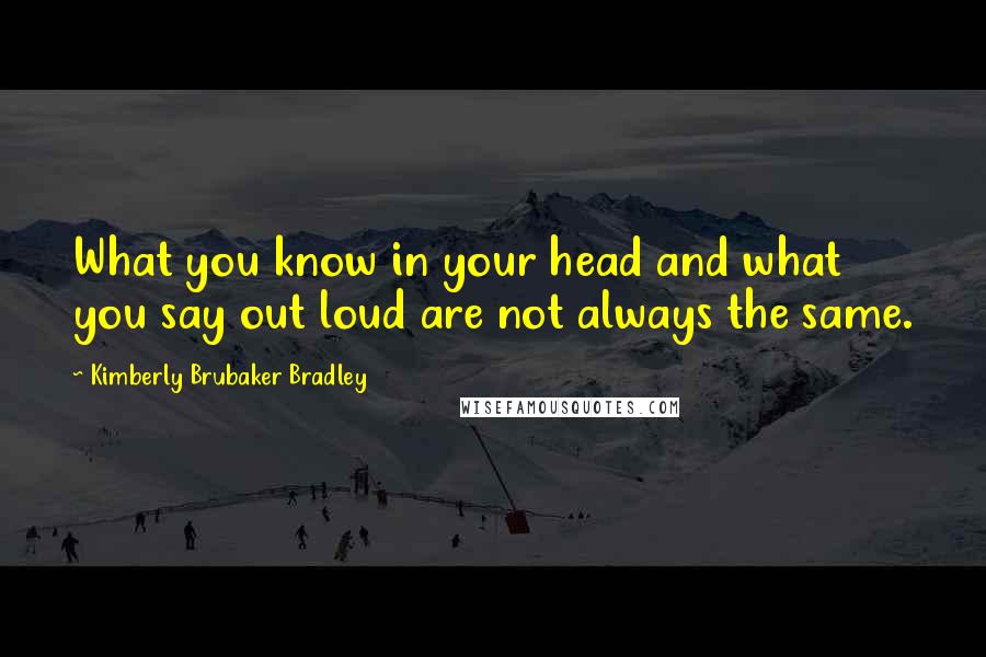 Kimberly Brubaker Bradley Quotes: What you know in your head and what you say out loud are not always the same.