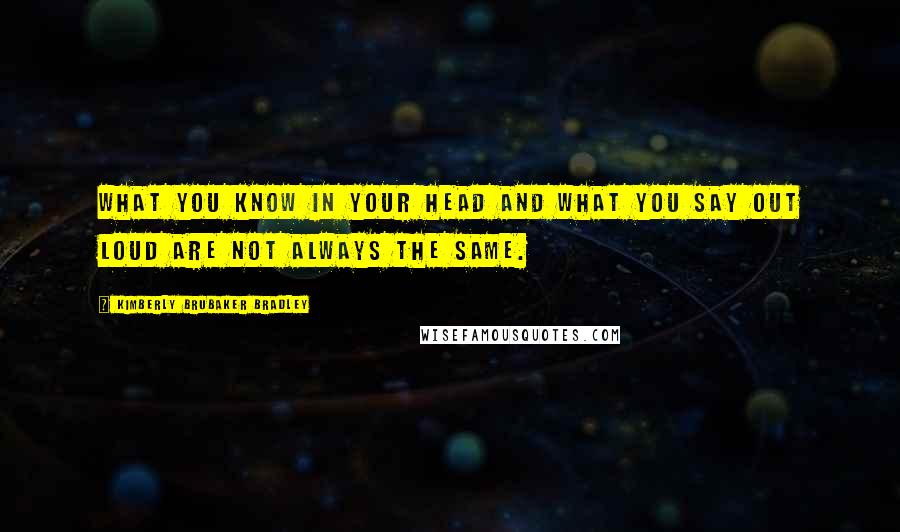 Kimberly Brubaker Bradley Quotes: What you know in your head and what you say out loud are not always the same.