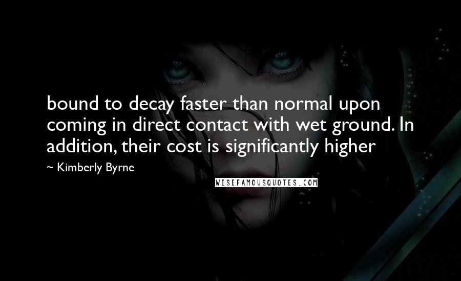 Kimberly Byrne Quotes: bound to decay faster than normal upon coming in direct contact with wet ground. In addition, their cost is significantly higher