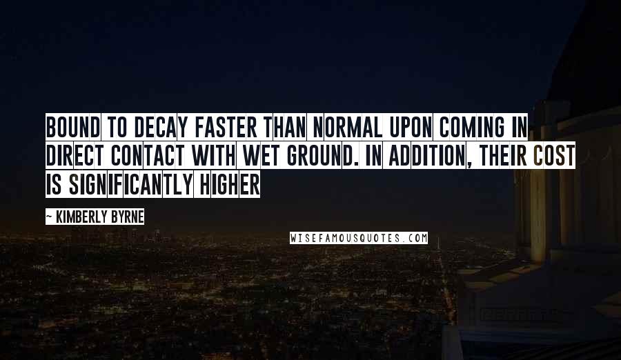 Kimberly Byrne Quotes: bound to decay faster than normal upon coming in direct contact with wet ground. In addition, their cost is significantly higher