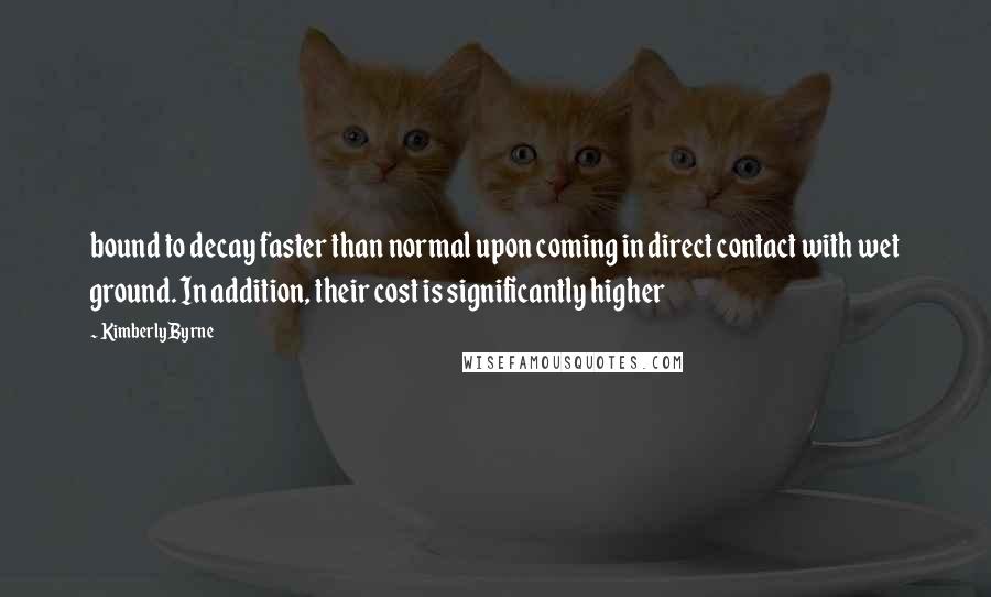 Kimberly Byrne Quotes: bound to decay faster than normal upon coming in direct contact with wet ground. In addition, their cost is significantly higher