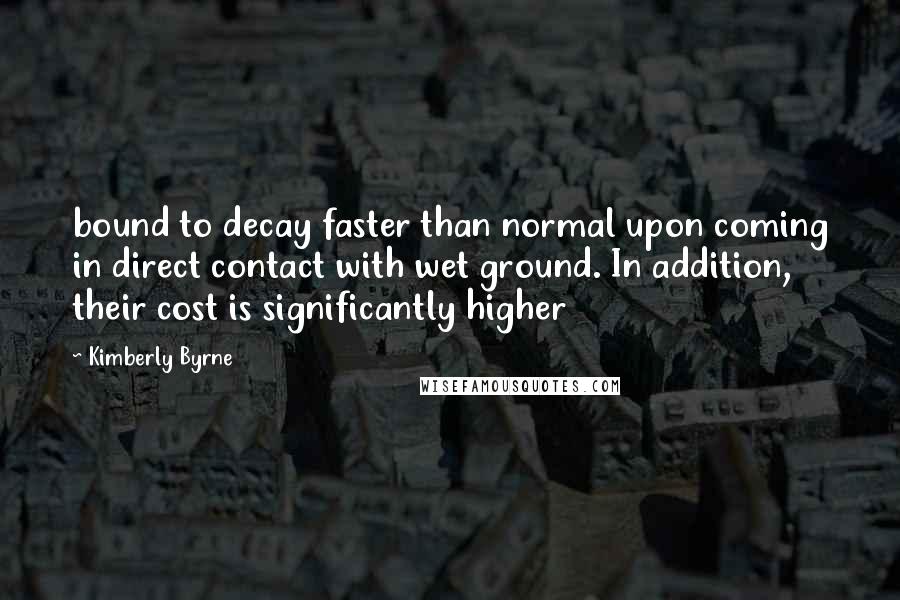 Kimberly Byrne Quotes: bound to decay faster than normal upon coming in direct contact with wet ground. In addition, their cost is significantly higher