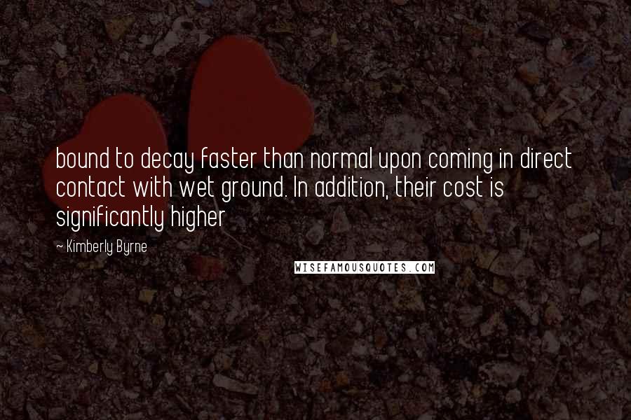 Kimberly Byrne Quotes: bound to decay faster than normal upon coming in direct contact with wet ground. In addition, their cost is significantly higher