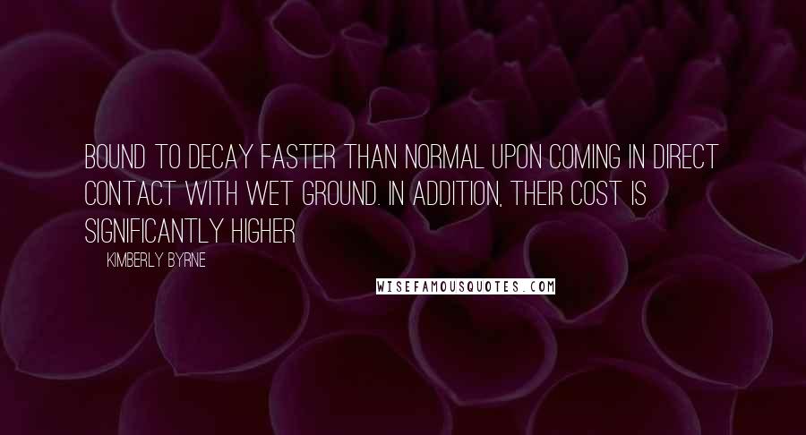 Kimberly Byrne Quotes: bound to decay faster than normal upon coming in direct contact with wet ground. In addition, their cost is significantly higher