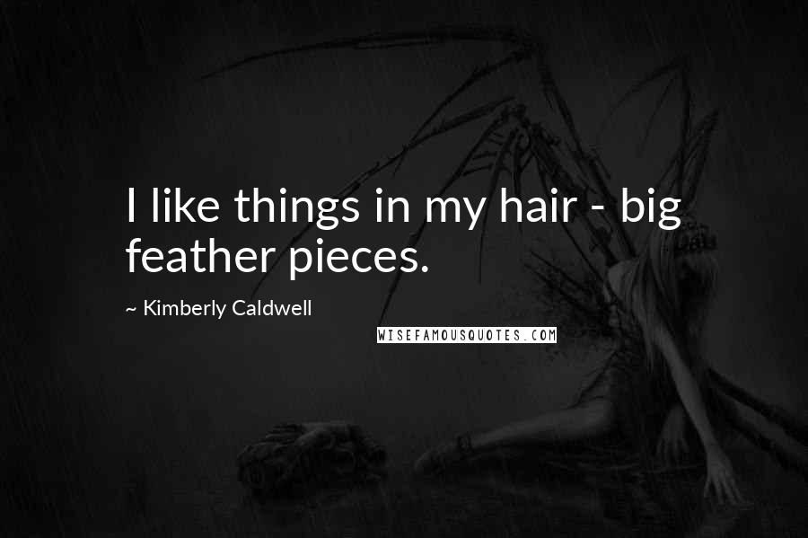 Kimberly Caldwell Quotes: I like things in my hair - big feather pieces.
