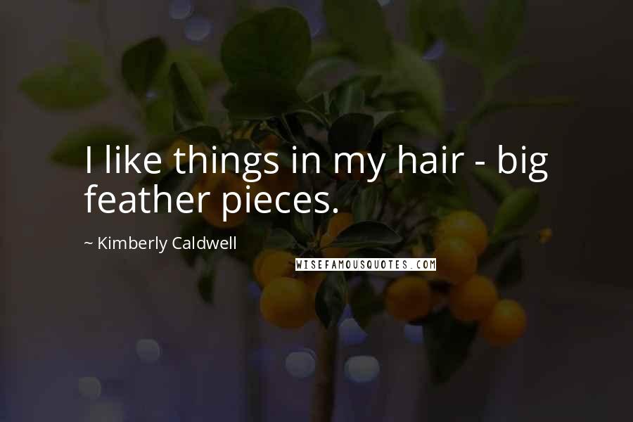 Kimberly Caldwell Quotes: I like things in my hair - big feather pieces.