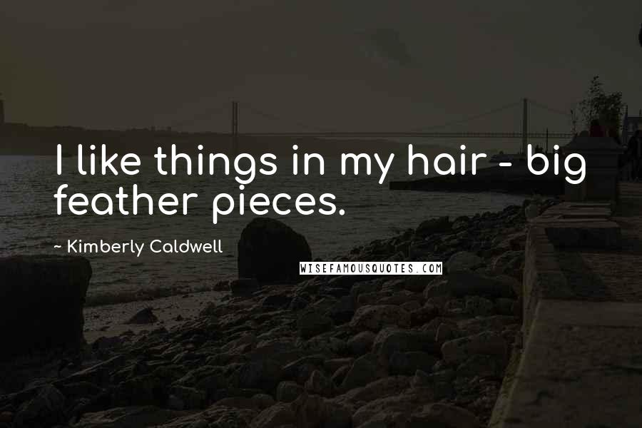 Kimberly Caldwell Quotes: I like things in my hair - big feather pieces.