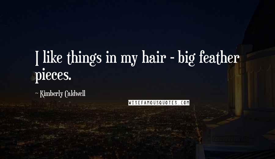 Kimberly Caldwell Quotes: I like things in my hair - big feather pieces.